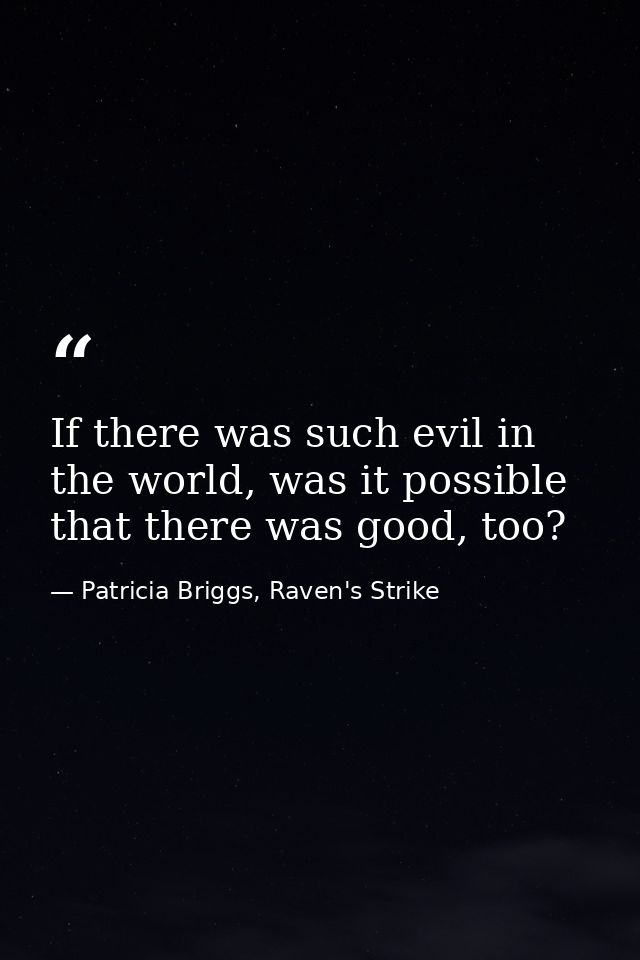 If there was such evil in the world, was it possible that there was good, too? — Patricia Briggs, Raven's Strike