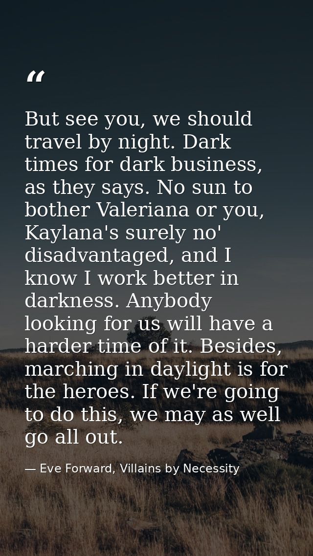 But see you, we should travel by night. Dark times for dark business, as they says. No sun to bother Valeriana or you, K — Eve Forward, Villains by Necessity