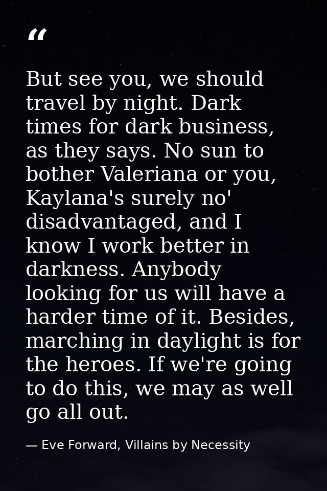 But see you, we should travel by night. Dark times for dark business, as they says. No sun to bother Valeriana or you, K — Eve Forward, Villains by Necessity