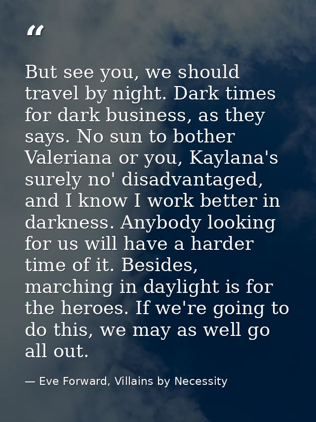 But see you, we should travel by night. Dark times for dark business, as they says. No sun to bother Valeriana or you, K — Eve Forward, Villains by Necessity