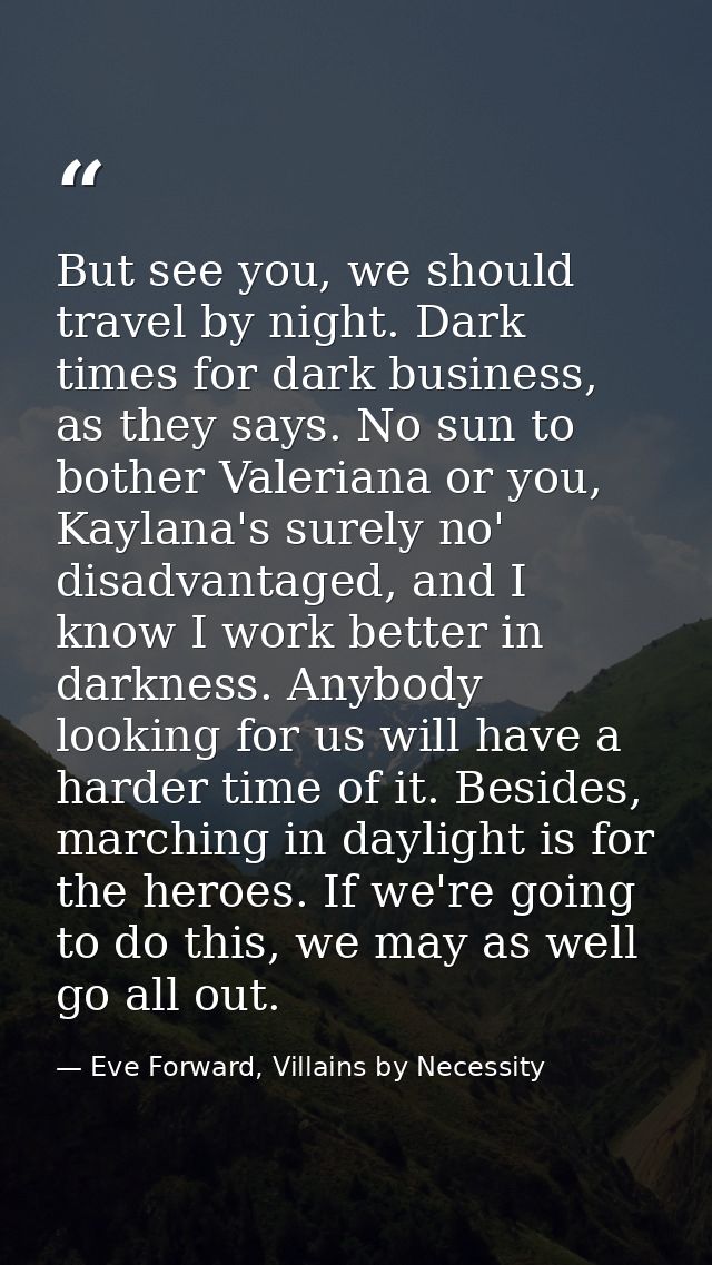 But see you, we should travel by night. Dark times for dark business, as they says. No sun to bother Valeriana or you, K — Eve Forward, Villains by Necessity