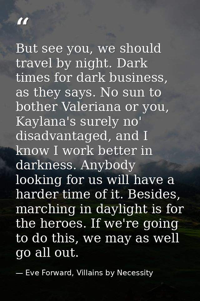 But see you, we should travel by night. Dark times for dark business, as they says. No sun to bother Valeriana or you, K — Eve Forward, Villains by Necessity