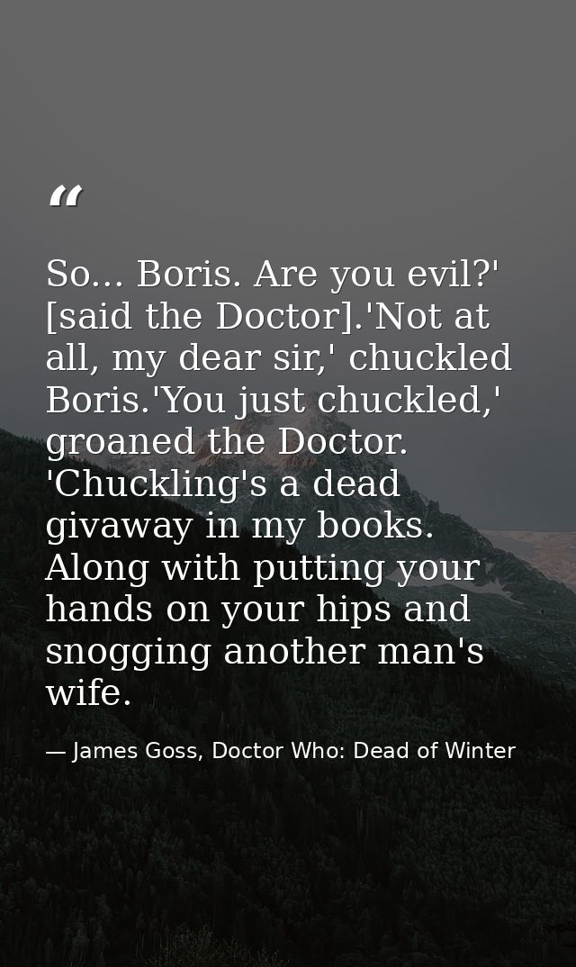 So... Boris. Are you evil?' [said the Doctor].'Not at all, my dear sir,' chuckled Boris.'You just chuckled,' groaned the — James Goss, Doctor Who: Dead of Winter