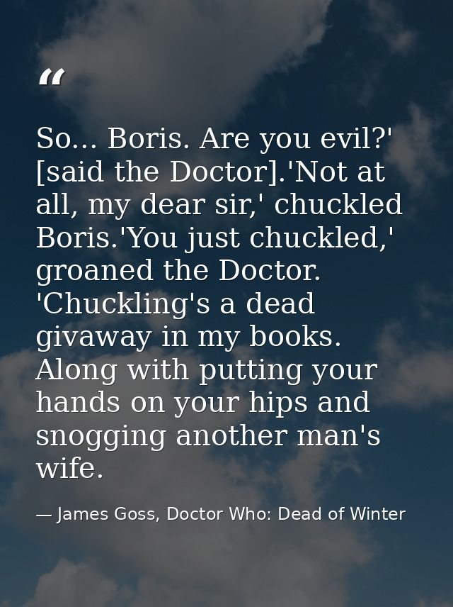 So... Boris. Are you evil?' [said the Doctor].'Not at all, my dear sir,' chuckled Boris.'You just chuckled,' groaned the — James Goss, Doctor Who: Dead of Winter