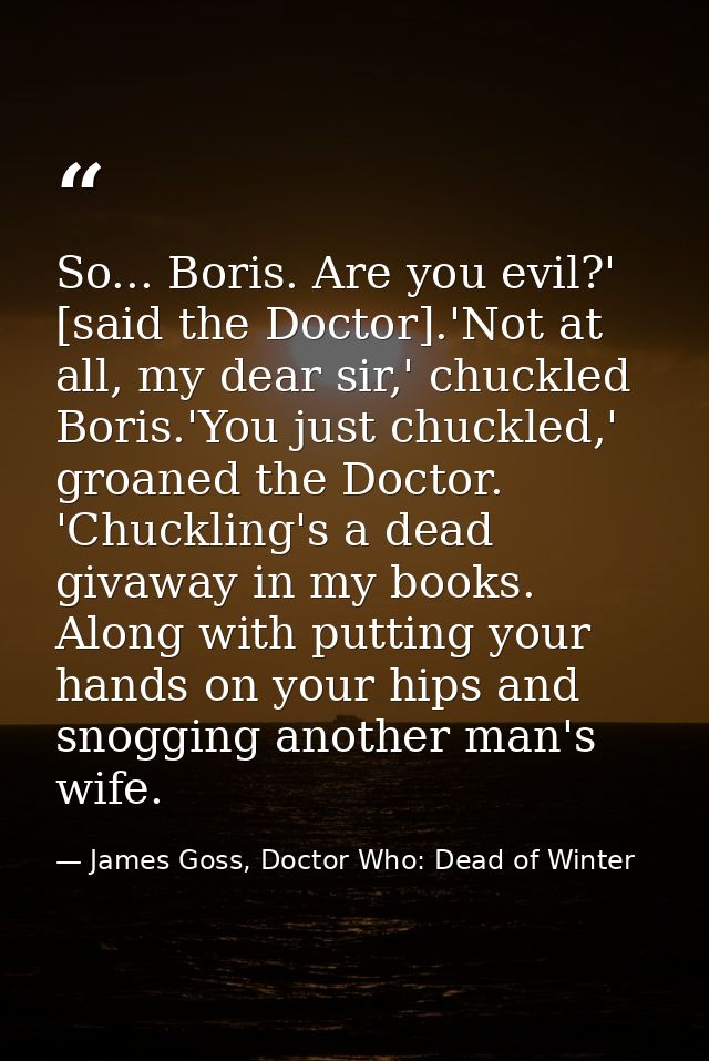 So... Boris. Are you evil?' [said the Doctor].'Not at all, my dear sir,' chuckled Boris.'You just chuckled,' groaned the — James Goss, Doctor Who: Dead of Winter