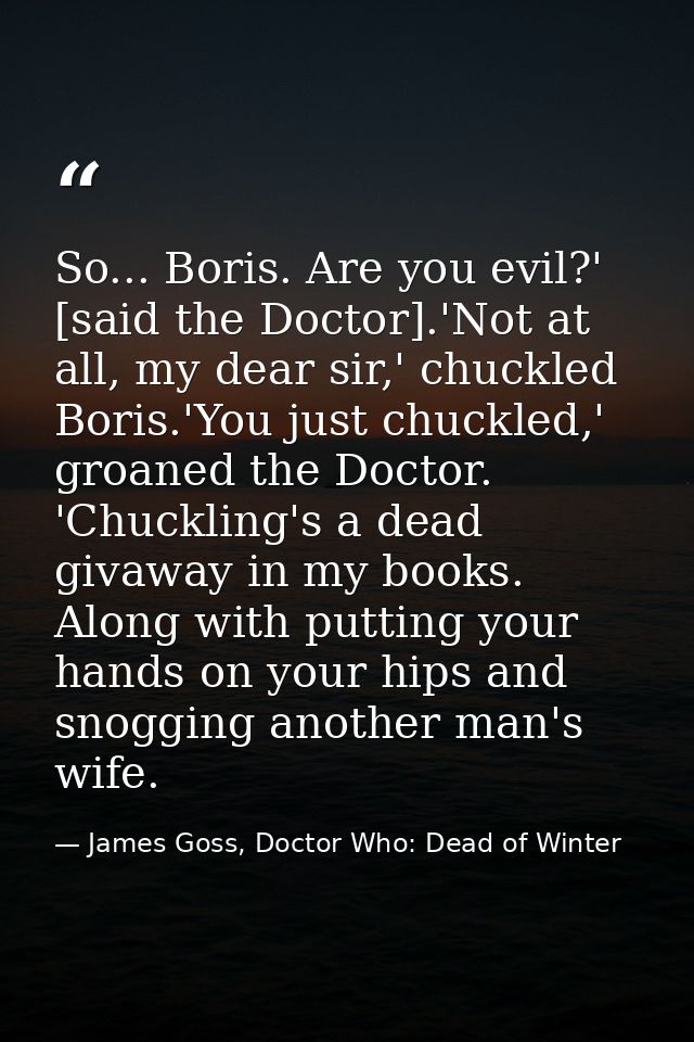 So... Boris. Are you evil?' [said the Doctor].'Not at all, my dear sir,' chuckled Boris.'You just chuckled,' groaned the — James Goss, Doctor Who: Dead of Winter
