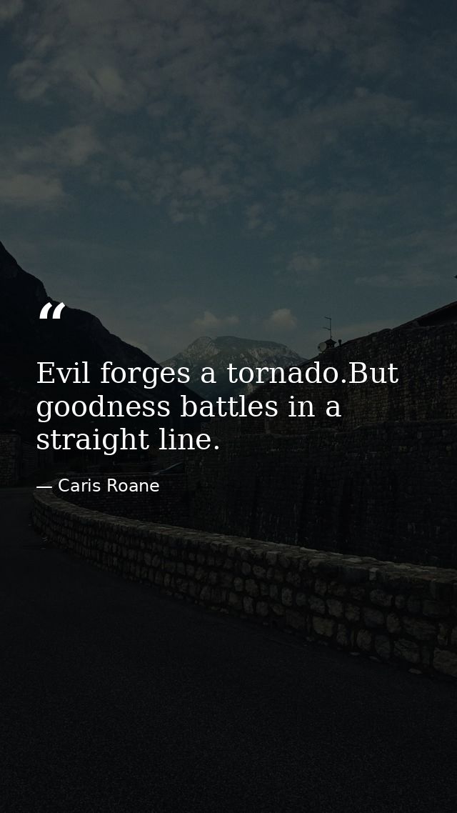 Evil forges a tornado.But goodness battles in a straight line. — Caris Roane