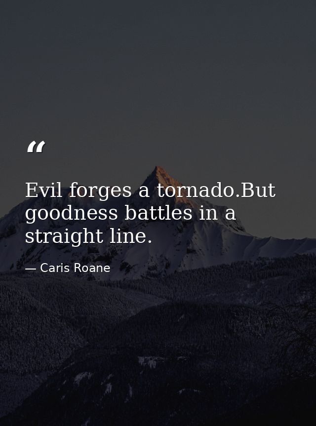 Evil forges a tornado.But goodness battles in a straight line. — Caris Roane