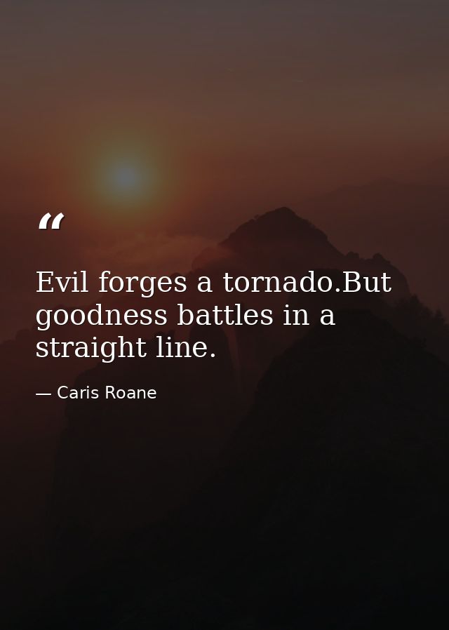 Evil forges a tornado.But goodness battles in a straight line. — Caris Roane
