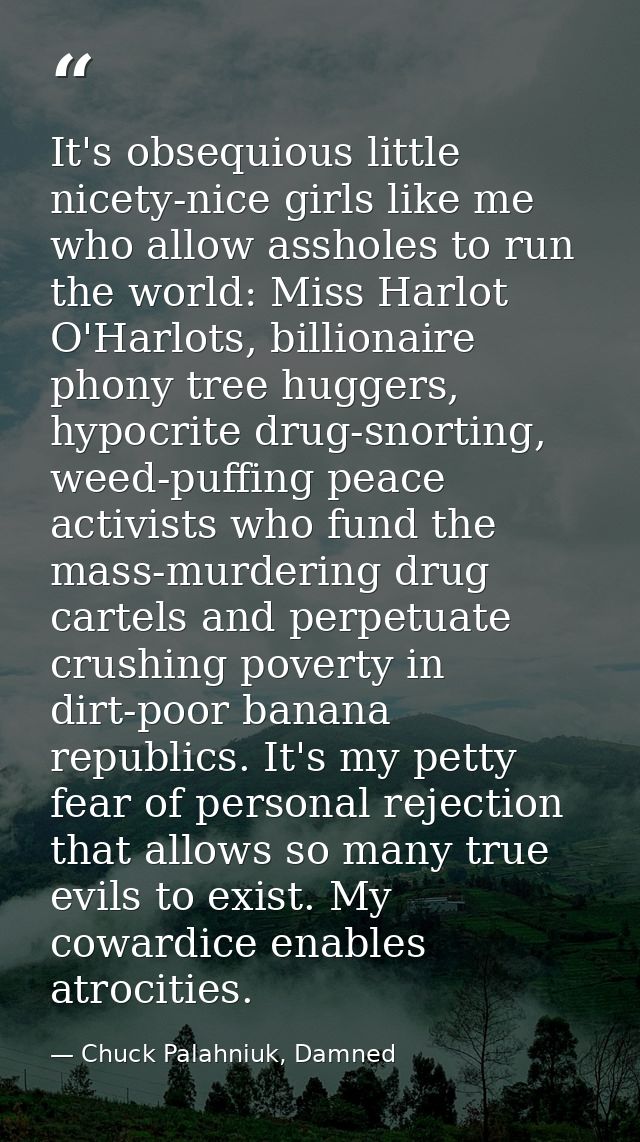 It's obsequious little nicety-nice girls like me who allow assholes to run the world: Miss Harlot O'Harlots, billionaire — Chuck Palahniuk, Damned