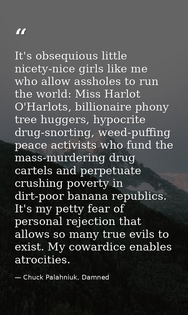 It's obsequious little nicety-nice girls like me who allow assholes to run the world: Miss Harlot O'Harlots, billionaire — Chuck Palahniuk, Damned