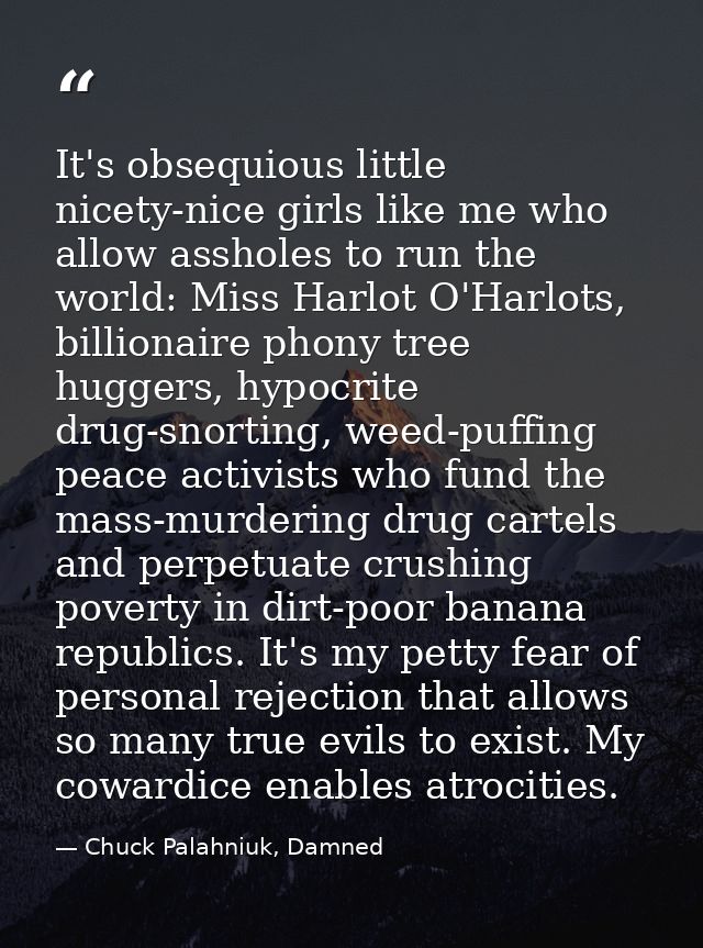 It's obsequious little nicety-nice girls like me who allow assholes to run the world: Miss Harlot O'Harlots, billionaire — Chuck Palahniuk, Damned