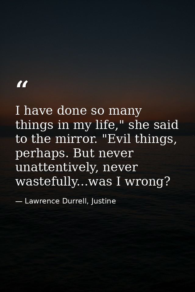 I have done so many things in my life," she said to the mirror. "Evil things, perhaps. But never unattentively, never wa — Lawrence Durrell, Justine