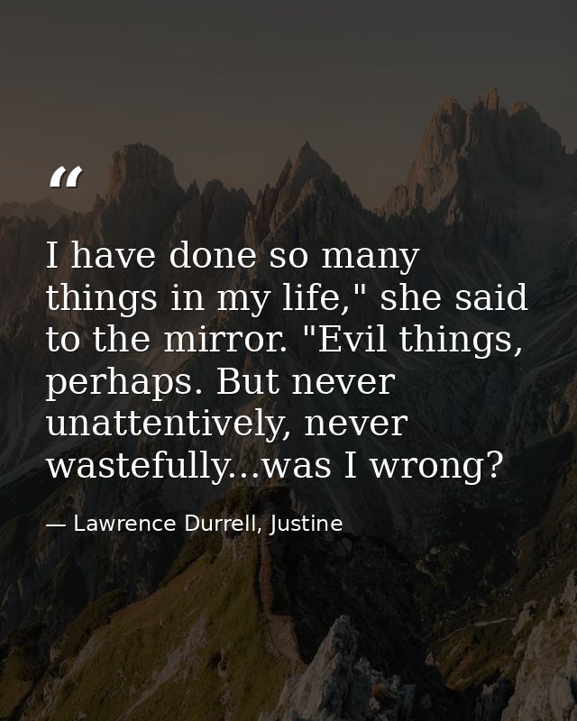 I have done so many things in my life," she said to the mirror. "Evil things, perhaps. But never unattentively, never wa — Lawrence Durrell, Justine