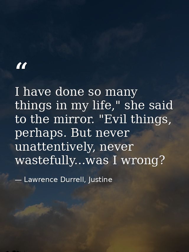 I have done so many things in my life," she said to the mirror. "Evil things, perhaps. But never unattentively, never wa — Lawrence Durrell, Justine