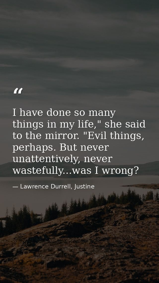 I have done so many things in my life," she said to the mirror. "Evil things, perhaps. But never unattentively, never wa — Lawrence Durrell, Justine