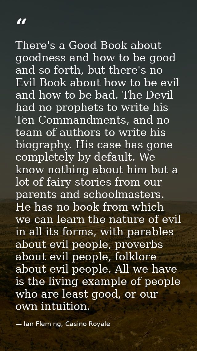 There's a Good Book about goodness and how to be good and so forth, but there's no Evil Book about how to be evil and ho — Ian Fleming, Casino Royale