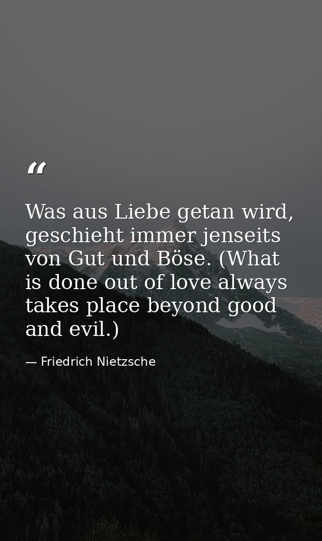 Was aus Liebe getan wird, geschieht immer jenseits von Gut und Böse. (What is done out of love always takes place beyond — Friedrich Nietzsche