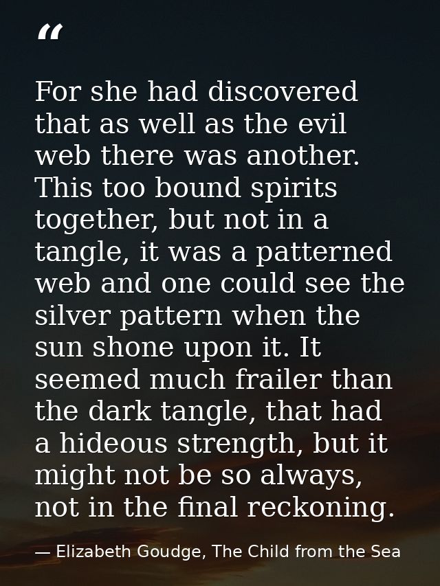 For she had discovered that as well as the evil web there was another. This too bound spirits together, but not in a tan — Elizabeth Goudge, The Child from the Sea
