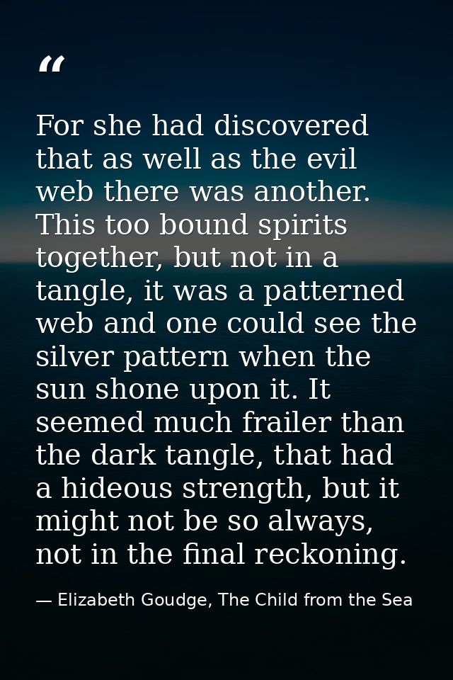For she had discovered that as well as the evil web there was another. This too bound spirits together, but not in a tan — Elizabeth Goudge, The Child from the Sea