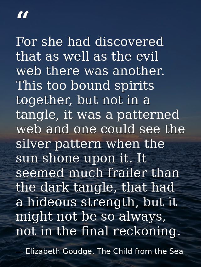 For she had discovered that as well as the evil web there was another. This too bound spirits together, but not in a tan — Elizabeth Goudge, The Child from the Sea