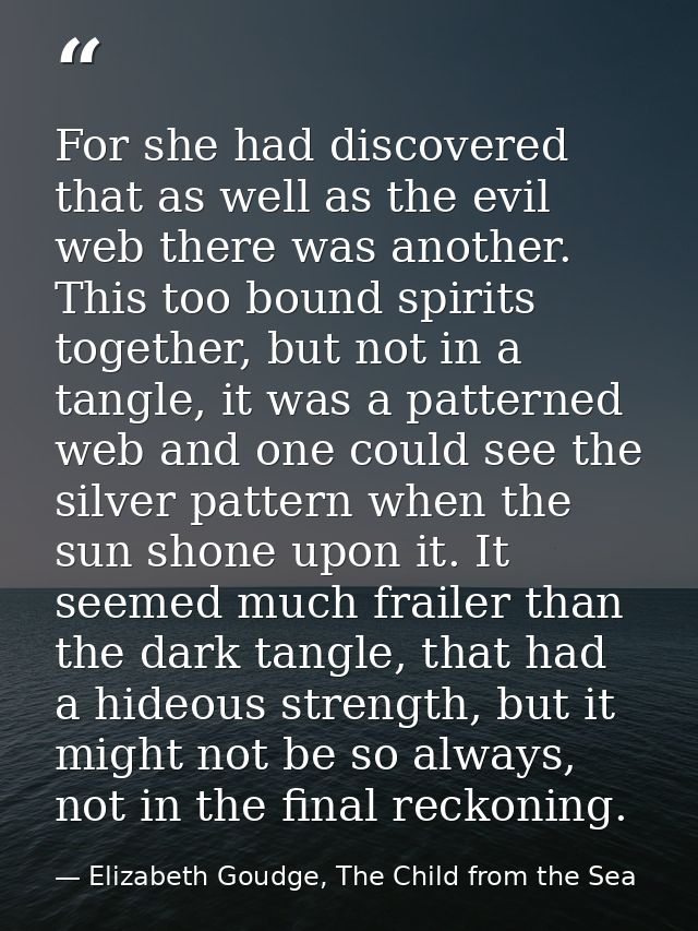 For she had discovered that as well as the evil web there was another. This too bound spirits together, but not in a tan — Elizabeth Goudge, The Child from the Sea