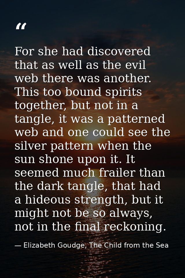 For she had discovered that as well as the evil web there was another. This too bound spirits together, but not in a tan — Elizabeth Goudge, The Child from the Sea
