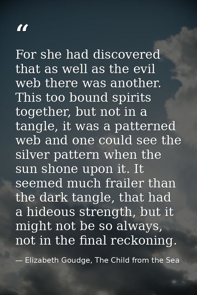 For she had discovered that as well as the evil web there was another. This too bound spirits together, but not in a tan — Elizabeth Goudge, The Child from the Sea