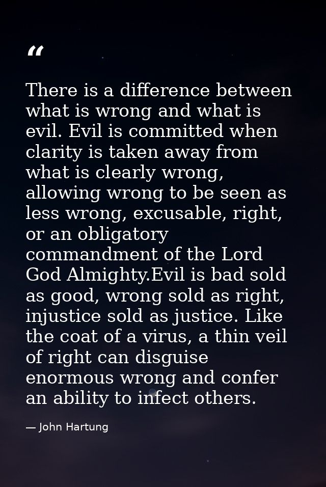There is a difference between what is wrong and what is evil. Evil is committed when clarity is taken away from what is  — John Hartung