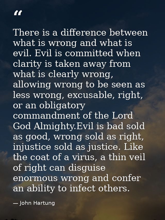 There is a difference between what is wrong and what is evil. Evil is committed when clarity is taken away from what is  — John Hartung