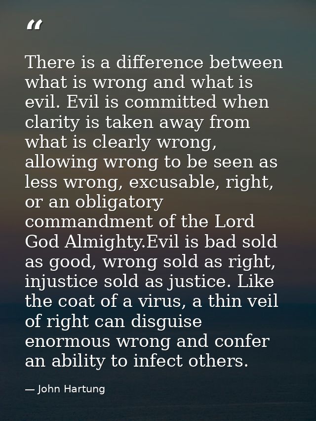 There is a difference between what is wrong and what is evil. Evil is committed when clarity is taken away from what is  — John Hartung