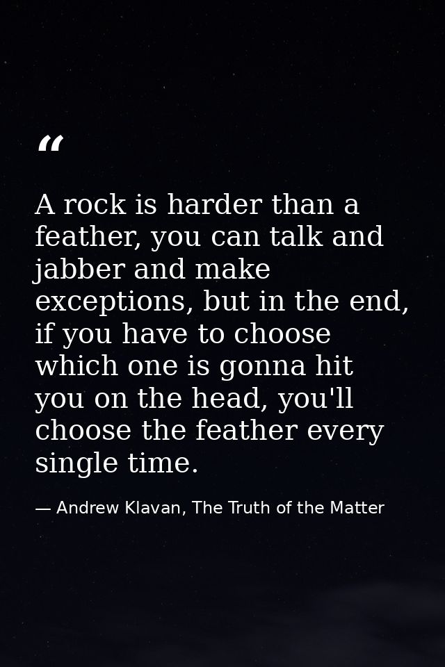 A rock is harder than a feather, you can talk and jabber and make exceptions, but in the end, if you have to choose whic — Andrew Klavan, The Truth of the Matter