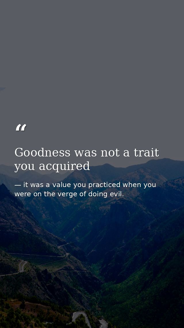 Goodness was not a trait you acquired — it was a value you practiced when you were on the verge of doing evil.