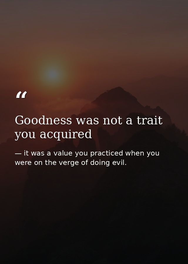 Goodness was not a trait you acquired — it was a value you practiced when you were on the verge of doing evil.