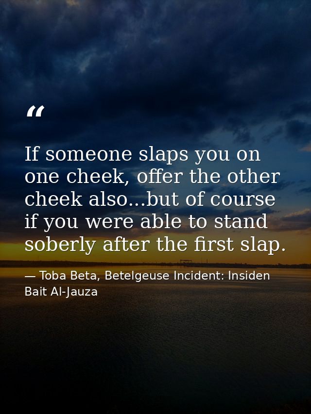 If someone slaps you on one cheek, offer the other cheek also...but of course if you were able to stand soberly after th — Toba Beta, Betelgeuse Incident: Insiden Bait Al-Jauza