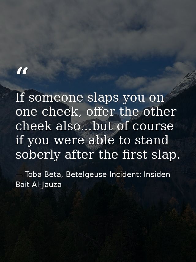 If someone slaps you on one cheek, offer the other cheek also...but of course if you were able to stand soberly after th — Toba Beta, Betelgeuse Incident: Insiden Bait Al-Jauza