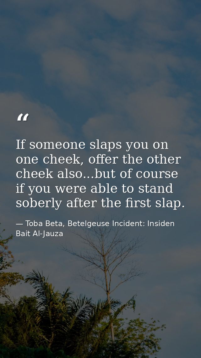 If someone slaps you on one cheek, offer the other cheek also...but of course if you were able to stand soberly after th — Toba Beta, Betelgeuse Incident: Insiden Bait Al-Jauza