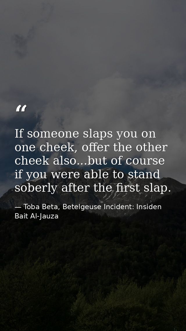 If someone slaps you on one cheek, offer the other cheek also...but of course if you were able to stand soberly after th — Toba Beta, Betelgeuse Incident: Insiden Bait Al-Jauza