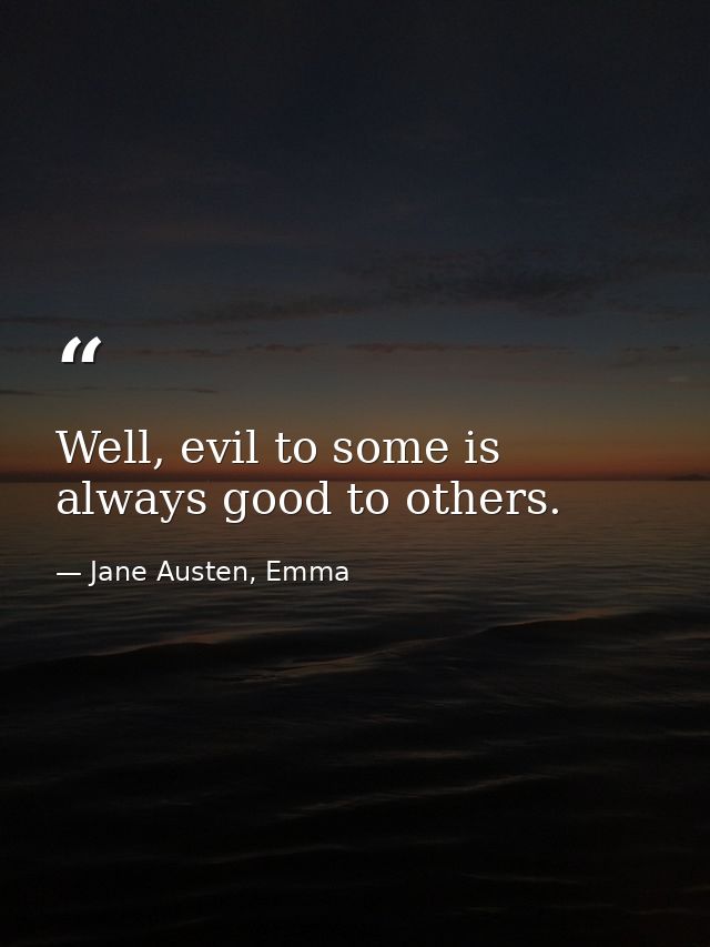 Well, evil to some is always good to others. — Jane Austen, Emma