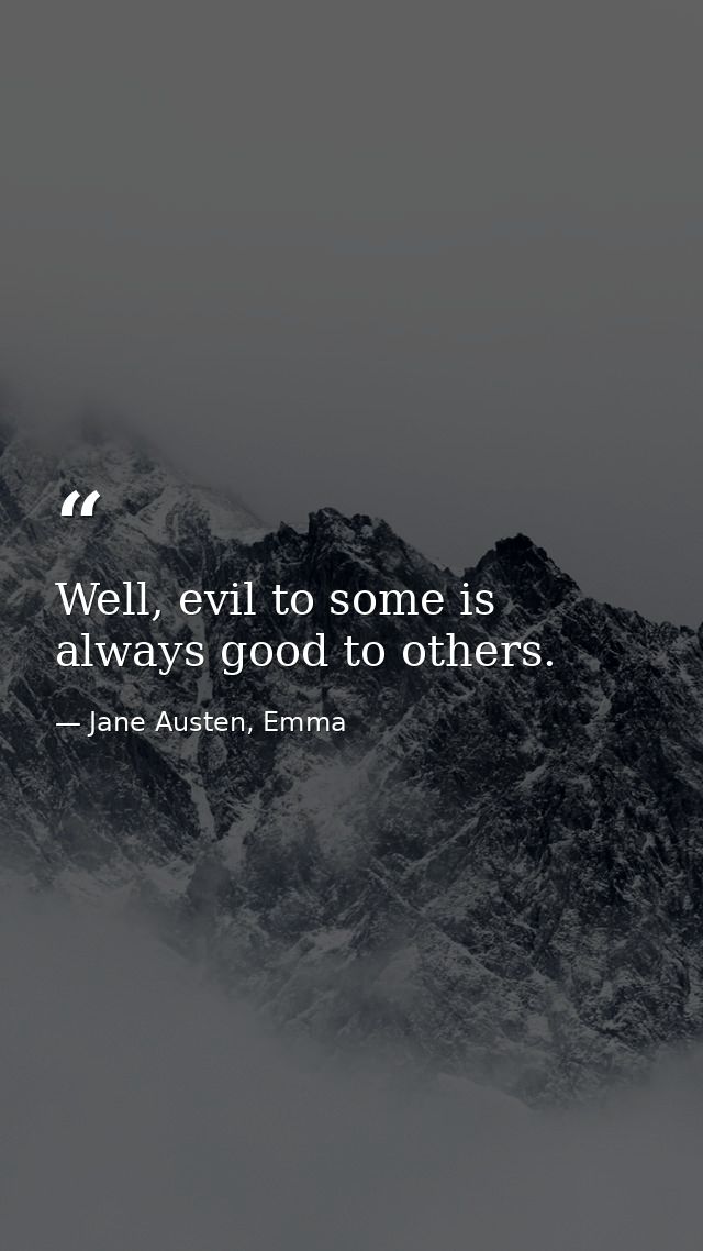 Well, evil to some is always good to others. — Jane Austen, Emma