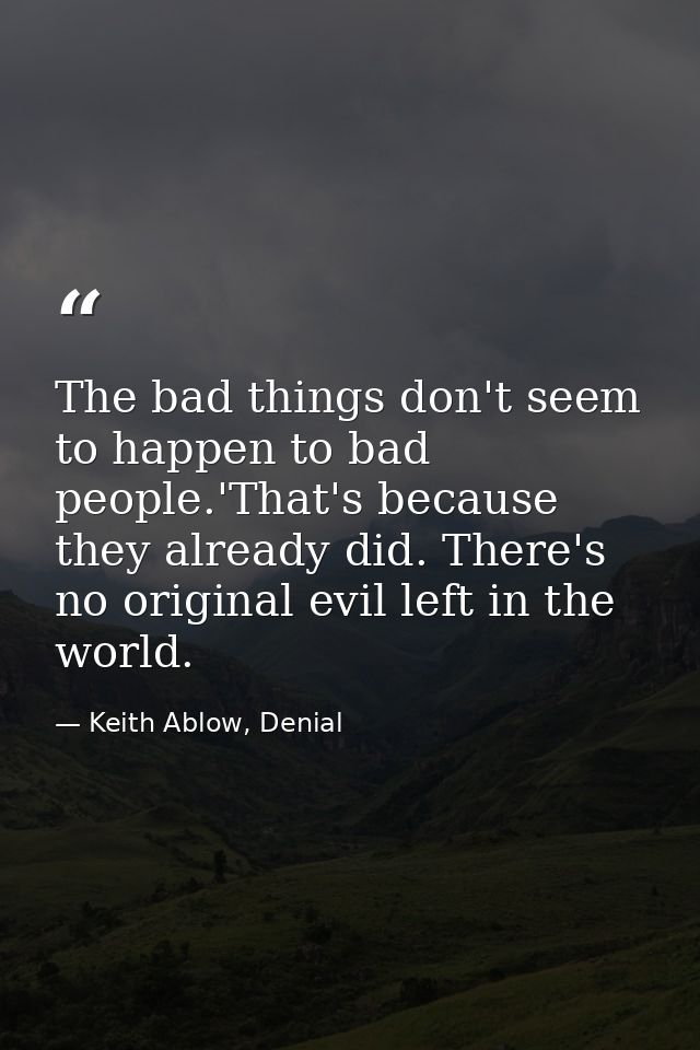 The bad things don't seem to happen to bad people.'That's because they already did. There's no original evil left in the — Keith Ablow, Denial
