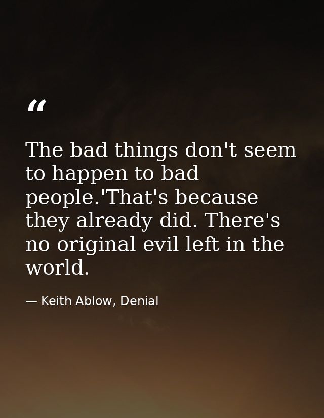 The bad things don't seem to happen to bad people.'That's because they already did. There's no original evil left in the — Keith Ablow, Denial