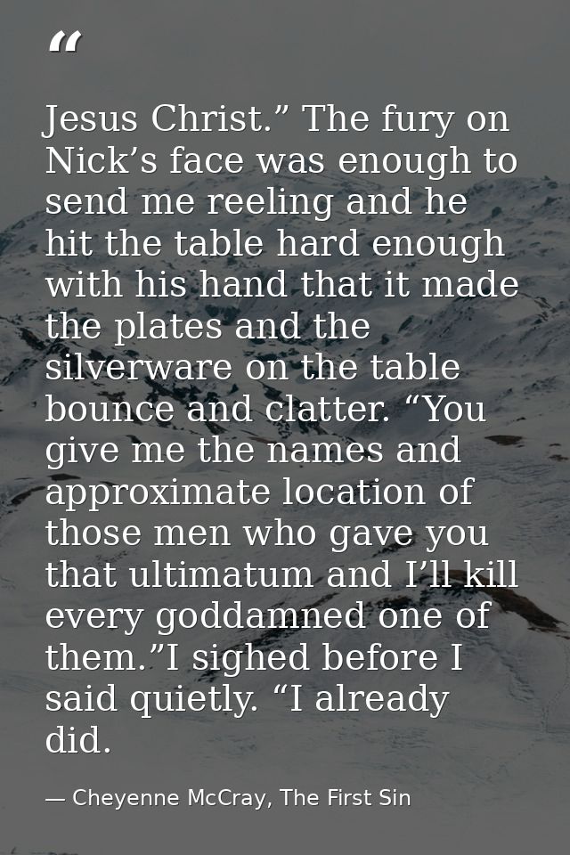 Jesus Christ.” The fury on Nick’s face was enough to send me reeling and he hit the table hard enough with his hand that — Cheyenne McCray, The First Sin