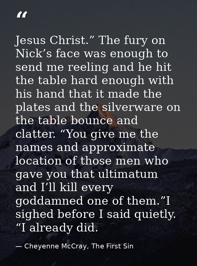 Jesus Christ.” The fury on Nick’s face was enough to send me reeling and he hit the table hard enough with his hand that — Cheyenne McCray, The First Sin