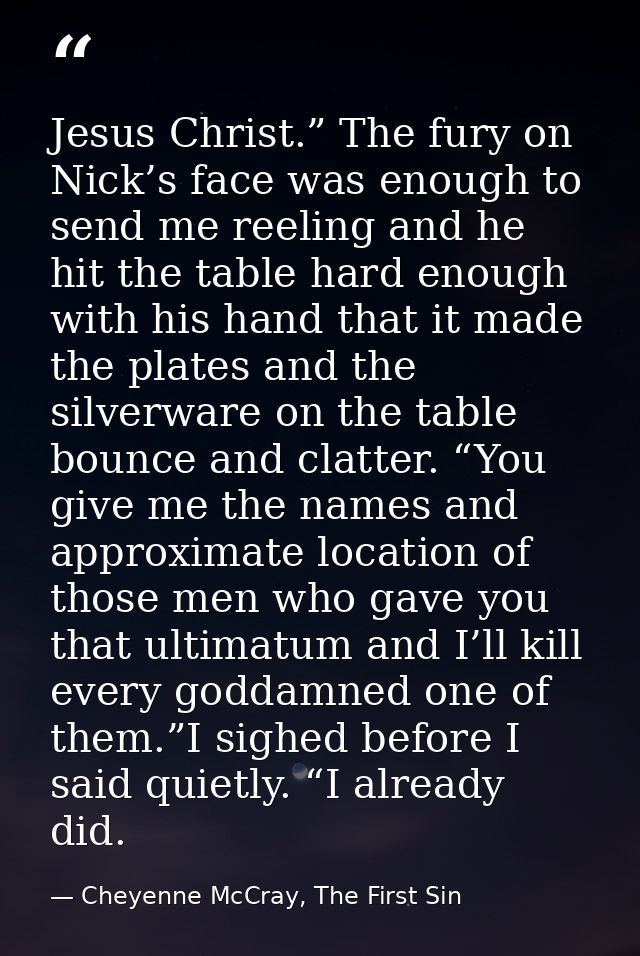 Jesus Christ.” The fury on Nick’s face was enough to send me reeling and he hit the table hard enough with his hand that — Cheyenne McCray, The First Sin