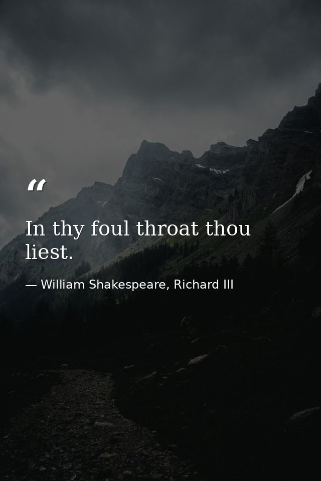 In thy foul throat thou liest. — William Shakespeare, Richard III