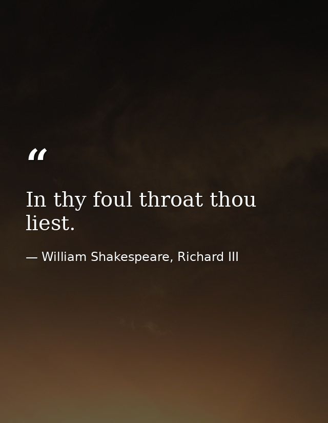 In thy foul throat thou liest. — William Shakespeare, Richard III