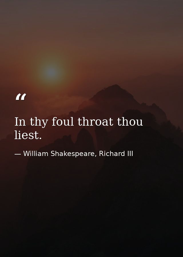 In thy foul throat thou liest. — William Shakespeare, Richard III