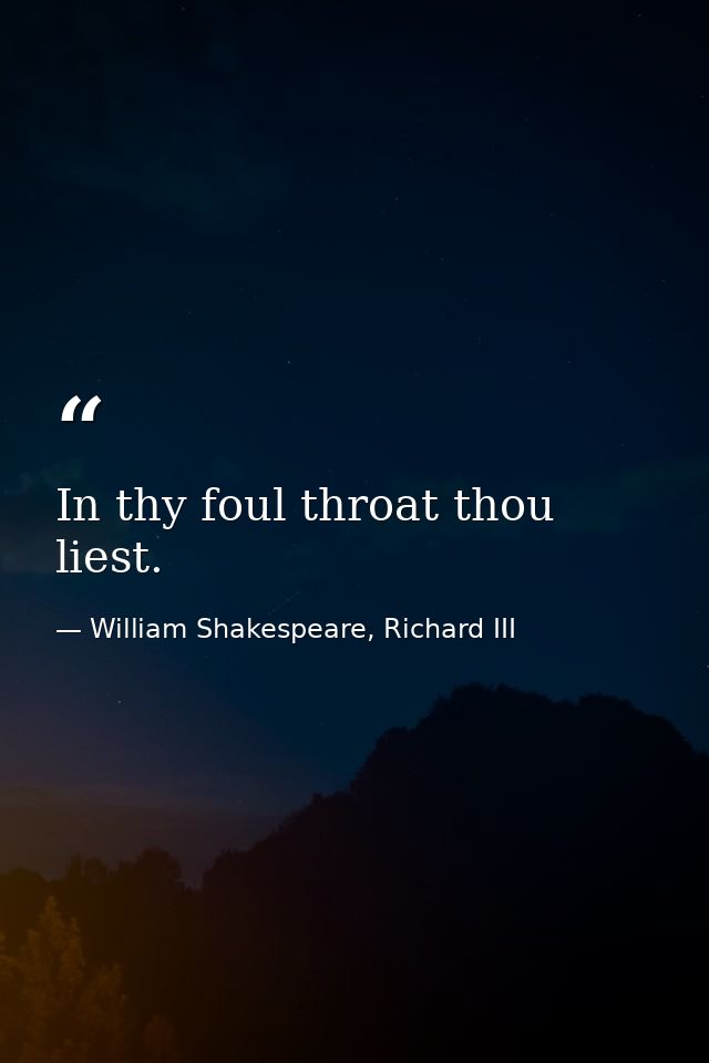 In thy foul throat thou liest. — William Shakespeare, Richard III
