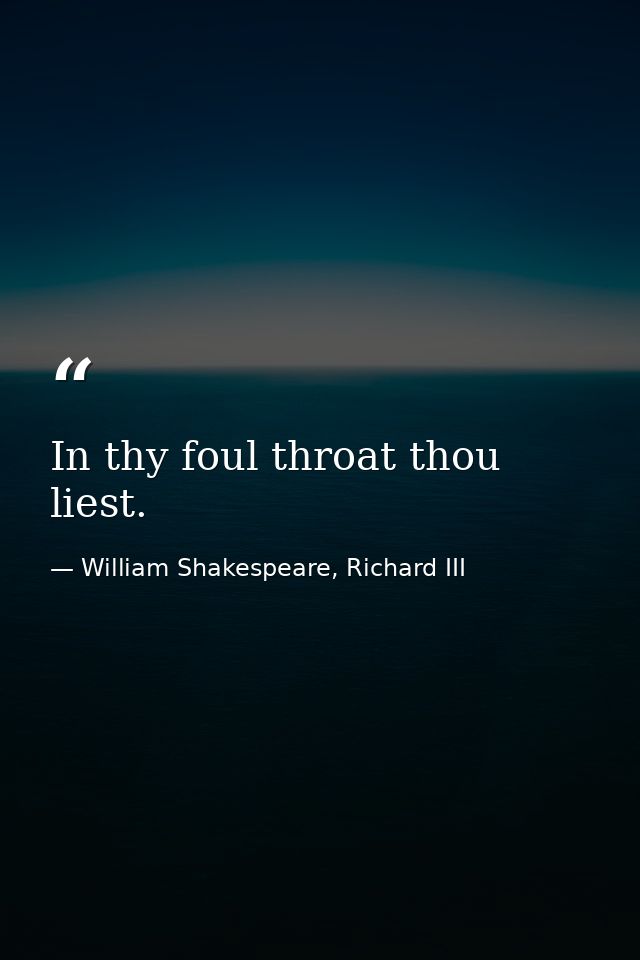 In thy foul throat thou liest. — William Shakespeare, Richard III